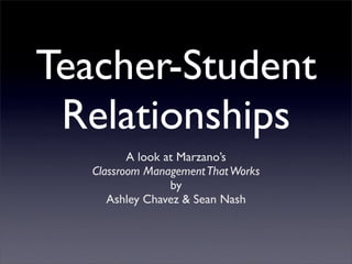 Teacher-Student
 Relationships
          A look at Marzano’s
   Classroom Management That Works
                  by
      Ashley Chavez & Sean Nash
 