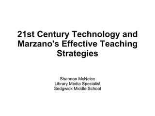21st Century Technology and Marzano's Effective Teaching Strategies Shannon McNeice Library Media Specialist Sedgwick Middle School 