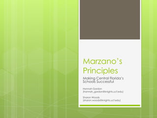 Marzano’s
Principles
Making Central Florida’s
Schools Successful
Hannah Gordon
(hannah_gordon@knights.ucf.edu)

Sharon Woods
(sharon.woods@knights.ucf.edu)
 