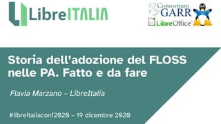 #libreitaliaconf2020 – 19 dicembre 2020
Storia dell’adozione del FLOSS
nelle PA. Fatto e da fare
Flavia Marzano – LibreItalia
 
