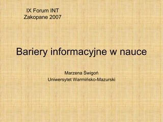 Bariery informacyjne w nauce Marzena Świgoń Uniwersytet Warmińsko-Mazurski IX Forum INT Zakopane 2007 