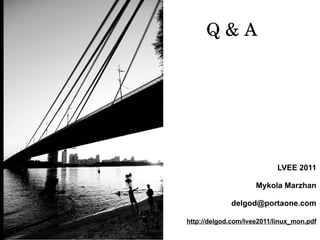 Q & A




                           LVEE 2011

                     Mykola Marzhan

             delgod@portaone.com

http://delgod.com/lvee2011/linux_mon.pdf
 