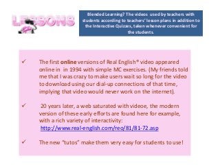 -
 The first online versions of Real English® video appeared
online in in 1994 with simple MC exercises. (My friends told...