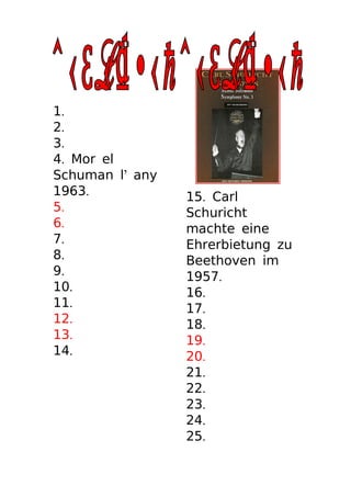 1.
2.
3.
4. Mor el
Schuman l’ any
1963.            15. Carl
5.               Schuricht
6.               machte eine
7.               Ehrerbietung zu
8.               Beethoven im
9.               1957.
10.              16.
11.              17.
12.              18.
13.              19.
14.              20.
                 21.
                 22.
                 23.
                 24.
                 25.
 