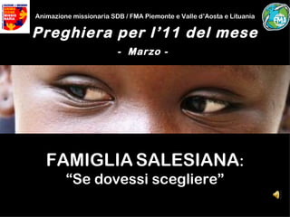 Animazione missionaria SDB / FMA Piemonte e Valle d’Aosta e Lituania

Preghiera per l’11 del mese
                         - Marzo -




   FAMIGLIA SALESIANA:
         “Se dovessi scegliere”
 