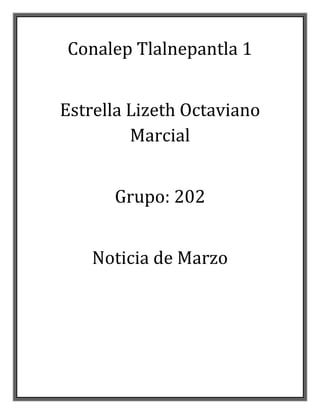 Conalep Tlalnepantla 1
Estrella Lizeth Octaviano
Marcial
Grupo: 202
Noticia de Marzo
 