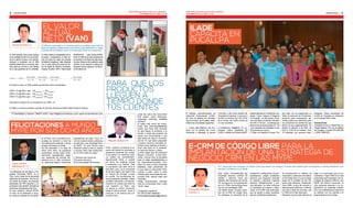 │ MUNDO MyPE IDEAS PRÁCTICAS PARA EL ÉXITO DE TU NEGOCIO 16 de MARZO de 2014 / Año 9 / N°136 5 
4 16 de MARZO de 2014 / Año 9 / N°136 
IDEAS PRÁCTICAS PARA EL ÉXITO DE TU NEGOCIO MUNDO MyPE │ 
ILADE 
CAPACITA en 
PUCALLPA 
El Instituto Latinoamericano de 
Desarrollo Empresarial, ILADE, 
de Lima, en alianza con Dandara 
Tours-Eventos, de Pucallpa, desa-rrollará 
las actividades siguientes: 
1.- Curso para Diploma. Se con-tinúa 
con el dictado del Curso 
Gerencial y Liderazgo, el jueves 
3 de abril, y del Curso Gestión de 
Pequeñas Empresas, el viernes 4 
de abril, en horario de 7:30 a 9:30 
de la noche. (En estos cursos ya 
no hay vacantes). 
2.-Conferencia Magistral. El Lic. 
Eduardo Lastra, presidente de 
ILADE y director de Mundo MyPE, 
dictará además la Conferencia ma-gistral: 
“Cómo mejorar mi Negocio 
o mi trabajo”, en dos turnos: el jue-ves 
3 de abril y el viernes 4 de abril, 
de 6:00 a 7:00 pm. La entrada por 
persona es de quince soles (S/. 15) 
y las vacantes son limitadas a solo 
30 personas por grupo. 
3.-Taller de Asesoría Grupal. Por 
otro lado, se ha programado un 
Taller de Solución de Problemas, 
exclusivo para empresarios, ge-rentes 
y jefes que realmente quie-ren 
solucionar los problemas que 
tienen en sus organizaciones. Se 
dictará el sábado 5 de Abril, de 
8:00 a 10:00 de la mañana. Solo 
16 vacantes, por razones meto-dológicas. 
Estas actividades de 
ILADE en Pucallpa se realizarán 
en el Ucayali River Hotel. 
Inscripciones 
Contactar con la Lic. Diana Ruiz, en 
Pasaje Atalaya 175, por el estadio 
de Pucallpa, o celular 975-028-306 
y RPM *0056159. 
E-CRM de código libre para la 
implantación de una Estrategia de 
Negocio CRM en las MyPE 
Es 7 veces más caro conseguir un cliente nuevo que retener uno antiguo y 8 veces más costoso traer nuevamente un cliente insatisfecho que 
mantener satisfecho a uno actual… 
Para lograr competitividad las 
empresas asumen criterios de 
calidad y atención hacia sus 
clientes, ello haciendo uso de las 
TIC se logra con la implantación 
de un E-CRM, que permite hacer 
uso de una estrategia CRM. 
Las MyPE tienen muchas opcio-nes 
de E-CRM de código libre, 
sin embargo, al momento de la 
instalación, configuración y/o per-sonalización, 
surgen problemas 
técnicos que requieren contratar 
un experto y adicionar mayores 
tiempos, infraestructuras y pre-cios 
elevados. Se tiene entonces 
la necesidad de evaluar y selec-cionar 
el E-CRM más adecuado, 
que se ajuste a estas necesida-des 
sin problemas posteriores. 
Se proponeusar un método de 
evaluación y selección de softwa-re 
de código libre, el cual se eligió 
luego de un análisis de los mé-todos 
más utilizados, resultando: 
Open BRR, el que de acuerdo a 
determinadas métricas y criterios 
nos dirá a partir de una lista, que 
E-CRM es el más adecuado. 
Haciendo uso de este método se 
llegó a la conclusión que la he-rramienta 
v Tiger CRM es la más 
adecuada para implantar una es-trategia 
de negocio CRM en una 
MyPE del Sector Comercial. El 
cual semanas después a su im-plantación 
ya mostraba resulta-dos 
muy satisfactorios respecto a 
su relación con los clientes y el 
seguimiento de las ventas. 
Fernando Álvarez 
Ponce (*) 
El Valor 
Actual 
Neto (VAN) 
El VAN sirve para saber si un proyecto podría ser realidad, pues mide los 
flujos de ingresos y gastos futuros que tendría, para determinar si –luego 
de descontar la inversión inicial– le queda algún dinero al inversionista 
INGRESOS - Valor Actual EGRE-SOS. 
El VAN es el valor presente de 
la inversión y los flujos de caja netos, 
es decir, flujos en los cuales en cada 
periodo ya se efectuó el cálculo de 
ingresos menos egresos. Su fórmu-la 
de cálculo es: 
FLUJOn 
i n 
El VAN evalúa la rentabilidad de tu 
inversión, comparando el valor ac-tual 
de todos los flujos de entrada 
de efectivo (ingresos, valor residual) 
con el valor actual de todos los flu-jos 
de salida de efectivo (inversión, 
costos). Es decir, VAN = Valor Actual 
FLUJO 
+ + 
+ 
2 3 + 
(1 i 
) 
David Zorrilla (*) 
El VAN también sirve para evaluar 
si es rentable invertir en una empre-sa 
en marcha. Incluso, si te ofrecen 
comprar tu empresa, con el VAN 
podrías determinar si el precio ofre-cido 
está por encima o por debajo 
de lo que ganarías de no venderla. 
FLUJO 
(1 i 
) 
1 
VAN INV FLUJO 
(1 i 
) 
(1 ) 
............. 
3 
2 
+ 
+ 
+ 
+ 
= − + 
En base a esto, el VAN podría presentar estos resultados: 
VAN = 0 significa que VA INGRESOS = VA EGRESOS 
VAN < 0 significa que VA INGRESOS< VA EGRESOS 
VAN > 0 significa que VA INGRESOS> VA EGRESOS 
Conviene invertir en un proyecto con VAN > 0. 
El VAN se calcula enExcel usando la función financiera NPV (Net Present Value). 
____________________________________________________________________________ 
(*) Facilitador y Asesor / 994711470 / dzorrilla@accionlinesac.com/ www.accionlinesac.com 
Para que los 
productos 
lleguen a 
tiempo donde 
tus clientes 
Poner nuestros productos al al-cance 
del cliente es prioritario si 
queremos aumentar las ventas, 
tú los sabes y lo practicas; pero, 
¿lo saben tus proveedores?, 
seguramente harán lo posible 
por llevar las materias primas 
o productos a tu “tienda”. Para 
un proveedor que esté cerca le 
será fácil, pero ¿si tu proveedor 
es de otra región, otro país? Hay 
un “tiempo de entrega” a tener 
en cuenta. Tus proveedores tie-nen 
proveedores también, deben 
contratar transporte y almacenar. 
Caemos en cuenta que todo es 
una “cadena”, un “flujo”, que 
va desde el primer proveedor 
hasta el último cliente, levar el 
producto a las manos del con-sumidor 
final. 
¿Qué tan cerca del consumidor 
final estás? ¿eres fabricante, 
mayorista, minorista, detallista 
(tienda)? 
Si estás más cerca del consu-midor 
final (minorista/detallista) 
puede que haya más demoras 
en que llegue tu producto a la 
tienda, o quizá ese producto de 
marca que comercializas y que 
sale todos los días en el comer-cial 
de TV que todos preguntan 
y quieren comprar, necesitas en-tonces 
hacer pedidos a tiempo y 
tener más stock en tu almacén, 
en resumen tiempo y dinero. 
¿Cómo lograr que los productos 
lleguen a tiempo?, si eres fabri-cante, 
conocer bien la demanda 
para no dejar desabastecidos a 
tus mayoristas/minoristas, coor-dinar 
con ellos; si eres minorista/ 
detallista, estar pendientes de 
lo que pide el consumidor final, 
cuándo lo pide, cómo lo pide, 
mientas más cerca estés del con-sumidor 
final, sabrás mejor qué 
necesitan. 
Amigo emprendedor, acércate 
más a tu consumidor final, y todo 
“fluirá” mejor. 
(*)Ingeniero Industrial, 
Tef. 991273597-#654484 
kmconsultoriamypeperu@gmail.com 
Miguel Quispe (*) 
Felicitaciones a Mundo 
MyPE por sus ocho años 
Juan Carlos 
Mathews S. (*) 
“La relevancia de las Micro y Pe-queñas 
Empresas, MyPE, en el 
Perú, como motor de la economía 
está fuera de discusión. Son la ma-yor 
fuente de empleo, los mayores 
aportantes del PBI nacional y re-presentan 
más del 60% del total de 
empresas exportadoras del Perú. 
En ese contexto, Mundo MYPE 
no sólo se ha dedicado a escri-bir 
sobre la realidad de las MyPE 
en el Perú, sino a identificar pro-puestas 
de solución a nivel de 
las instituciones públicas y de las 
propias empresas privadas. 
Se han abordado, a lo largo de 
estos ocho años, de presencia 
periodística, temas sobre finan-ciamiento, 
asociatividad, logís-tica, 
desarrollo de marcas, etc. 
siempre con un afán constructi-vo, 
aportando ideas y mostrando 
experiencias de éxito. Poco co-mún 
en nuestro medio, esfuerzos 
de este tipo, que despliega Mun-do 
MyPE. Un gran abrazo para 
Eduardo Lastra y todo su equipo 
y muchos años más construyen-do 
un Perú cada vez mejor”. 
(*) Director del Centro de 
Educación Ejecutiva 
de la Universidad del Pacífico. 
 