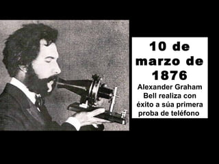 10 de
marzo de
1876
Alexander Graham
Bell realiza con
éxito a súa primera
proba de teléfono
 