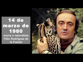 14 de
marzo de
1980
morre o naturalista
Félix Rodríguez de
la Fuente
 