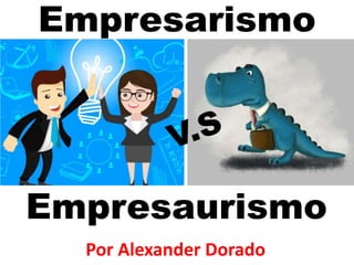 Empresarismo
Por Alexander Dorado
Empresaurismo
 