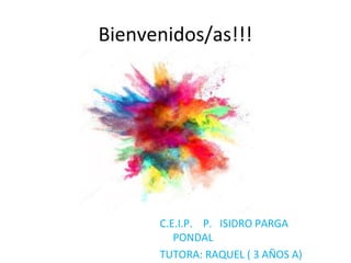 Bienvenidos/as!!!
C.E.I.P. P. ISIDRO PARGA
PONDAL
TUTORA: RAQUEL ( 3 AÑOS A)
 
