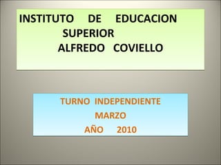 INSTITUTO  DE  EDUCACION  SUPERIOR  ALFREDO  COVIELLO TURNO  INDEPENDIENTE MARZO AÑO  2010 