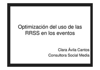 Optimización del uso de las
  RRSS en los eventos


                Clara Ávila Cantos
            Consultora Social Media
 