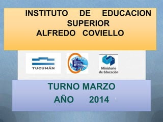 INSTITUTO DE EDUCACION
SUPERIOR
ALFREDO COVIELLO

TURNO MARZO
AÑO
2014

1

 