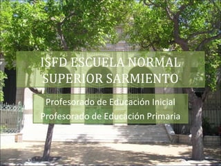 ISFD ESCUELA NORMAL
SUPERIOR SARMIENTO
Profesorado de Educación Inicial
Profesorado de Educación Primaria
 