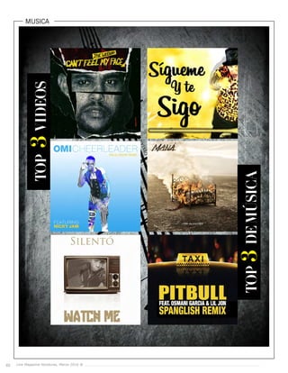 Live Magazine Honduras, Marzo 2016 ®
MUSICA
Live Magazine Honduras, Marzo 2016 ®62
TOP3VIDEOS
TOP3DEMÚSICA
 