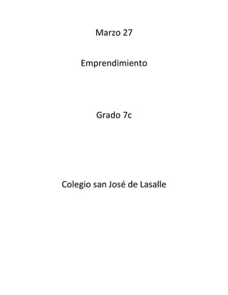 Marzo 27


    Emprendimiento




        Grado 7c




Colegio san José de Lasalle
 