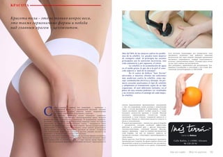 34 Bсе по-русски - Vse po russki Vse po russki - Bсе по-русски 35
КРАСОТА
Красота тела – это не только вопрос веса,
это также гармоничные формы и победа
над главным врагом – целлюлитом.
реди основных причин его появления – проблемы с
циркуляцией крови и с эндокринной системой, которые
усугубляются сидячим образом жизни, неправильным
питанием, алкоголем и, естественно, стрессом.
К проблеме целлюлита нужно подходить глобально:
физические упражнения, сбалансированная диета, большое
количество воды и специальные процедуры. В медицинских терминах,
целлюлит – это скопление воды в подкожных жировых тканях. Его можно
определить на ощупь и невооруженным глазом – поверхность кожи
покрыта так называемой «апельсиновой коркой». Весьма распространено
заблуждение о том, что против целлюлита могут помочь радикальные
диеты, однако это не так. Кроме того, целлюлит не связан с возрастом
или комплекцией. Даже очень молодые и хрупкие девушки жалуются на
целлюлит, а в целом от него страдает 90% женщин.
Но не все женщины одинаковы. Существуют различные формы целлюлита,
каждая из которых требует особого подхода. Начальный целлюлит (чаще
всего юношеский) не сильно выражен, и с ним гораздо проще бороться,
чем с его запущенными формами. Устойчивый целлюлит характеризуется
Más del 90% de las mujeres sufren los proble-
mas de la celulitis. La pueden tener mujeres
de cualquier edad. Al principio las razones
principales son la nutrición incorrecta, una
vida sedentaria y por supuesto, el estrés.
	 La celulitis es la acumulación de agua
en el tejido graso, lo que da a la piel el cono-
cido aspecto a “piel de la naranja”.
	 En el centro de belleza “Inés Terrón”
ofrecemos a nuestros clientes las soluciones
más modernas contra la celulitis, como ma-
saje, estimulación eléctrica y drenaje. En pri-
mera consulta analizamos el tipo de celulitis
y adoptamos el tratamiento según de su tipo
organismo. Al unir diferentes métodos, en el
plazo de una semana podemos ver resultados
y la victoria contra el enemigo de cada mujer,
la celulitis.
С
сильно выраженными проявлениями, связанными
с тем, что подкожные ткани склонны к накоплению
жира, а сосуды расширены и повреждены. Лечение
такого целлюлита требует особых средств, а также
большого количества времени и усилий. Мягкий
целлюлит спровоцирован отечностью тканей,
вызванной, в свою очередь, задержкой жидкости в
организме. Одним из симптомов является тяжесть в
ногах и покалывание.
В нашем распоряжении – множество средств борьбы
с целлюлитом, которые особенно эффективно
работают в сочетании друг с другом: кавитация,
электростимуляция, точечный массаж. Массаж,
наряду с дренажем, – один из главных инструментов
этой борьбы, так как он помогает вывести из
организма токсины, стимулирует кровообращение и
тонус мышц.
Центр красоты «Inés Terrón» рекомендует проводить
процедуры раз в неделю. Во время первого визита мы
производим осмотр и устанавливаем тип целлюлита,
а также назначаем лечение и его сроки. Совмещение
всех методов, подходящих для конкретного типа
целлюлита, позволяет нам добиться заметных
результатов уже через неделю: видимые проявления
целлюлита сокращаются, мышцы подтягиваются,
исчезает «апельсиновая корка». В конце курса лечен
ия вас ждет победа над целлюлитом.
Для домашнего применения мы рекомендуем  Aro-
messence  Circularome  в сочетании с  Gel  Creme  Res-
tructurant ActionVergetures от DECLEOR.
Calle Bailén, 1 • 03001 Alicante
96 520 28 94
 