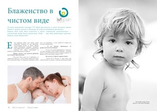 92 Bсе по-русски - Vse po russki
сли первенец Нико (все имена детей
изменены) появился на свет обычным,
естественным путем, то Пауль обязан
своим рождением донорам, отдавшим
свои яйцеклетки и сперму в аликантскую
клинику IVF. Здесь, собственно, и
началась вторая беременность Кароль.
	 – Кароль, почему у вас возникли проблемы
после первой беременности?
	 – Все дело было даже не в проблемах со
здоровьем. Просто я стала мамой-одиночкой сразу
после рождения Нико. Со временем партнера у меня
так и не появилось, а стать мамой во второй раз
хотелось невыносимо.
	 – И вы решили обратиться за
профессиональной помощью?
	 – Я так и не смогла примириться с мыслью,
что буду матерью только одного ребенка. Я начала
искать по всей Испании искала лучшую клинику, а в
феврале 2010 года подала заявку в IVF.
	 – Вы искали и в других странах тоже?
	 – Только не в России. У меня было два
собеседования в разных клиниках репродуктивной
Блаженство в
чистом виде
Е
Русская пациентка клиники IVF Spain рассказала о своем желании иметь
детей и почему именно в Испании ей помогли добиться желаемого.
Кароль Мэй (имя было изменено в целях сохранения анонимности) —
счастливая мать двоих мальчиков. Плюс — еще одна радостная новость:
Кароль снова беременна!
Фотограф: Gregor Haase
Модель: Liam Julius Battaglia
 