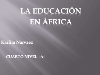 LA EDUCACIÓN  EN áfrica Karlita Narvaez CUARTO NIVEL  -A- 