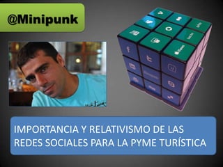 @Minipunk




IMPORTANCIA Y RELATIVISMO DE LAS
REDES SOCIALES PARA LA PYME TURÍSTICA
 
