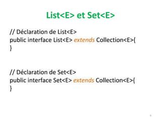 List<E> et Set<E>
// Déclaration de List<E>
public interface List<E> extends Collection<E>{
}
// Déclaration de Set<E>
public interface Set<E> extends Collection<E>{
}
6
 
