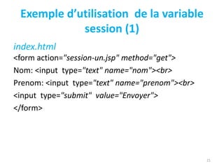 Exemple d’utilisation de la variable
session (1)
index.html
<form action="session-un.jsp" method="get">
Nom: <input type="text" name="nom"><br>
Prenom: <input type="text" name="prenom"><br>
<input type="submit" value="Envoyer">
</form>
21
 