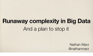 Runaway complexity in Big Data
       And a plan to stop it

                           Nathan Marz
                           @nathanmarz   1
 