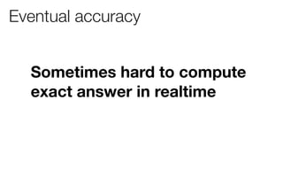 Eventual accuracy


  Sometimes hard to compute
  exact answer in realtime
 