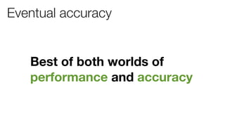Eventual accuracy


   Best of both worlds of
   performance and accuracy
 