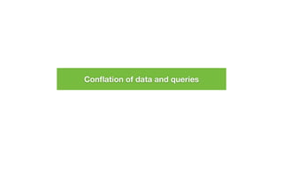 Conﬂation of data and queries
 