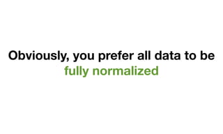 Obviously, you prefer all data to be
         fully normalized
 