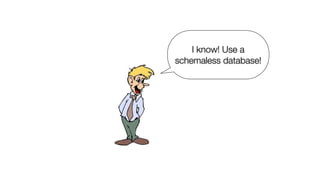 I know! Use a
schemaless database!
 