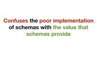 Confuses the poor implementation
 of schemas with the value that
        schemas provide
 