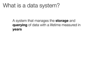 What is a data system?

   A system that manages the storage and
   querying of data with a lifetime measured in
   years
 