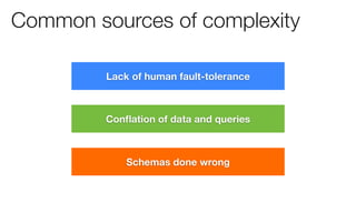 Common sources of complexity

         Lack of human fault-tolerance



         Conﬂation of data and queries



        ...