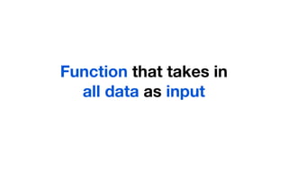 Function that takes in
  all data as input
 