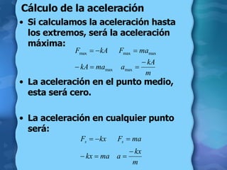 Cálculo de la aceleración Si calculamos la aceleración hasta los extremos, será la aceleración máxima: La aceleración en el punto medio, esta será cero. La aceleración en cualquier punto será: 
