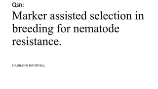 Qsn:
Marker assisted selection in
breeding for nematode
resistance.
MADHANZI BOTHWELL
 
