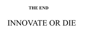 THE END
INNOVATE OR DIE
 