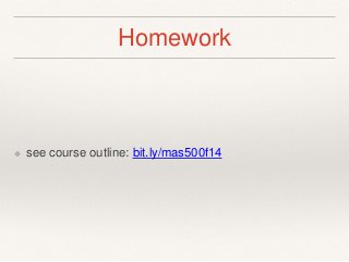 Homework 
❖ see course outline: bit.ly/mas500f14 
