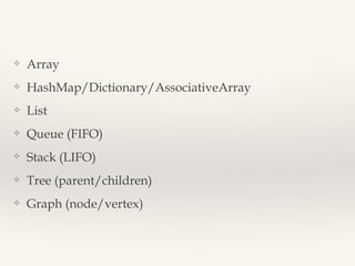 ❖ Array 
❖ HashMap/Dictionary/AssociativeArray 
❖ List 
❖ Queue (FIFO) 
❖ Stack (LIFO) 
❖ Tree (parent/children) 
❖ Graph (node/vertex) 
 