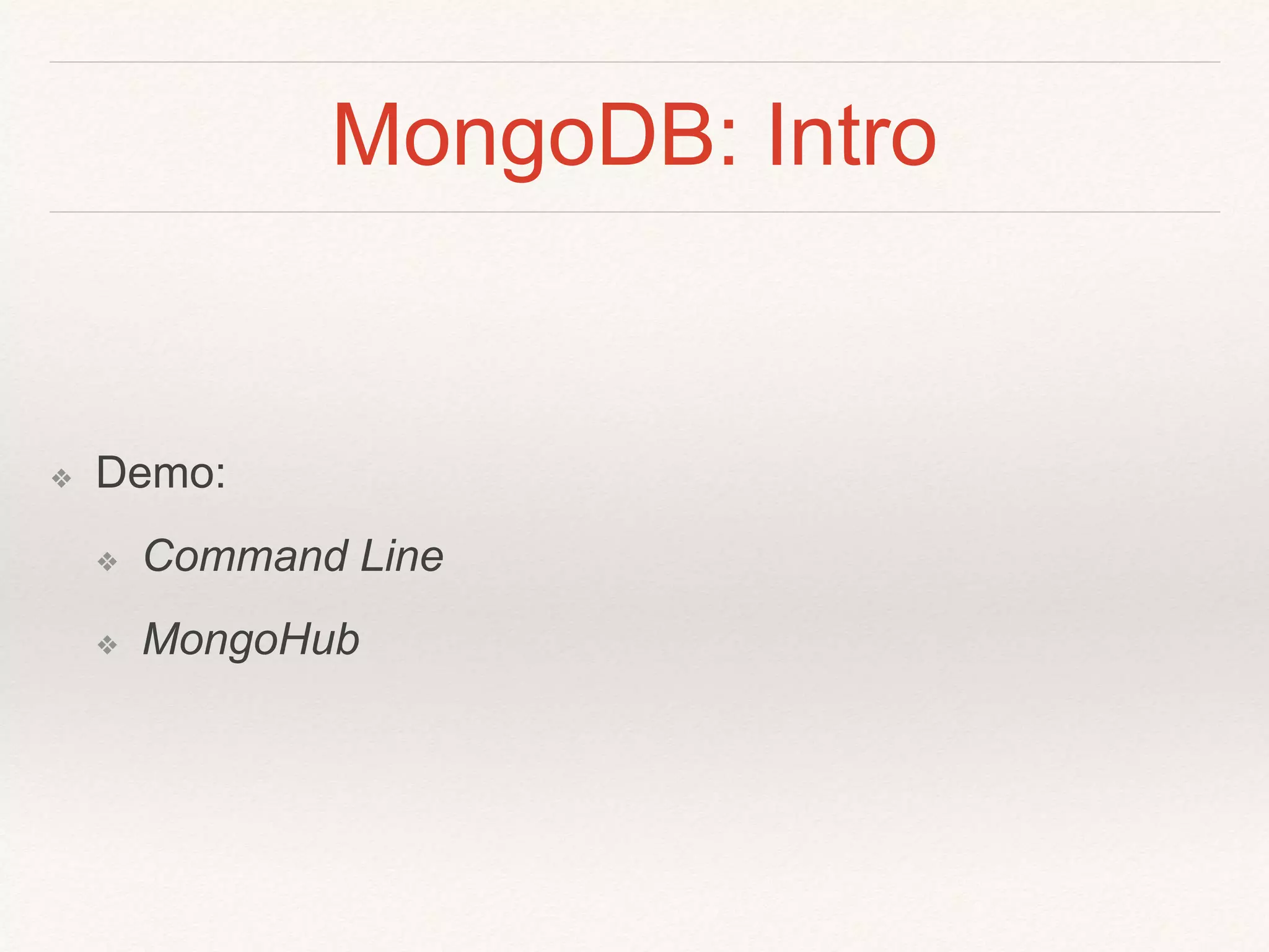 MongoDB: Intro 
❖ Demo: 
❖ Command Line 
❖ MongoHub 
 