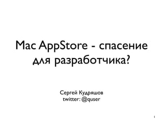 Mac AppStore - спасение
  для разработчика?

       Сергей Кудряшов
        twitter: @quser

                          1
 