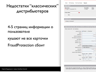 Недостатки “классических”
           дистрибьютеров


         4-5 страниц информации о
         пользователе
         кушают не все карточки
         FraudProtection сбоит




Сергей Кудряшов от имени Interface Control   14
 