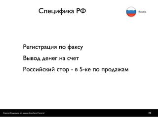Специфика РФ



                    Регистрация по факсу
                    Вывод денег на счет
                    Российский стор - в 5-ке по продажам




Сергей Кудряшов от имени Interface Control                 29
 