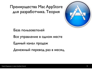 Преимущества Mac AppStore
               для разработчика. Теория



                    База пользователей
                    Все управление в одном месте
                    Единый канал продаж
                    Денежный перевод раз в месяц,



Сергей Кудряшов от имени Interface Control          9
 