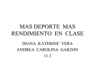 MAS DEPORTE  MAS RENDIMIENTO  EN  CLASE DIANA  KATERINE  VERA ANDREA  CAROLINA  GARZON 11.1 