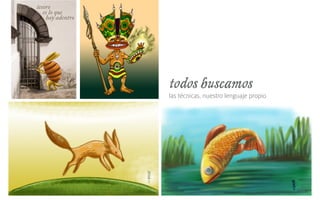 todos buscamos
las técnicas, nuestro lenguaje propio
 