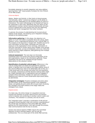 The Hindu Business Line : To make success of M&As — Focus on `people and culture' f...   Page 3 of 4



formidable obstacles to smooth integration and value addition.
Ignoring these "soft" issues greatly increases the risk of failure
of the M&A project.

Cultural due diligence

Walker, Walker and Schmitz, in their book on doing business
internationally, define "cultural due diligence" as the ability to
assess and plan adequately for the possible effects of culture in
interactions. The exact methodology to be followed will have to
be customised in each case, depending upon the nature of the
organisations involved. Human resource professionals will have
to be an integral part of this activity from the very beginning,
teamed with senior management from other functions.

In general, the process of understanding the human/cultural
aspects of the merger, and drawing up an integration strategy,
consists of the following steps:

Information gathering: In this phase, the objective is to
gather as much information as possible about the values, belief
systems, norms, organisational behaviour and "cultural DNA" of
the company to be acquired or merged with. Possible sources for
such information are the media, individuals who have had
exposure to the organisation's inner workings, information on
how prior exercises of similar nature were handled, focus groups
of senior executives, surveys of employees, and so on. Since the
entire exercise is highly subjective, data gathering from multiple
sources is a must.

Cultural assessment: The next step is to formulate
hypotheses about the human and cultural configuration of the
two organisations, based on the information gathered. These
hypotheses will have to be validated through iterative
observations of the cultures in action.

Identification of potential cultural gaps: Differences in the
cultural configuration are listed and evaluated for potential
action. A decision has to be made at this stage whether some of
the cultural differences need to be deliberately left as they are —
if that would add to the synergy and value from the acquisition.
For example, autonomous and fast decision-making styles might
be a highly desirable trait in organisations that are engaged in
markets where technology changes are rapid and continuous.
Modifying such traits to a more conservative style would clearly
be detrimental.

Integration strategies: Proactive strategies and action plans
are then drawn up for maximising synergy in the integration
phase, and getting the joint entity off to a quick start. Involving
key managers from both entities at this stage makes the
strategies more robust.

Integration process

In a basic way, the entire merger (or acquisition) exercise
involves the transition of human resource from one scenario
(which is familiar and comforting) to another (which is alien and
uncertain). This transition is a process, and not an event.

The "integration team" (typically a combination of HR and line
managers) should develop a clear and common understanding of
the overall logic and features of the entire M&A deal, before
getting into the implementation. And right through the process,
clear communications hold the key to success.

Human and cultural aspects of M&As require the committed
attention of senior business leaders, and not just HR
professionals. This is a critical part of the whole M&A exercise.




http://www.thehindubusinessline.com/2007/01/31/stories/2007013100320800.htm               8/23/2009
 
